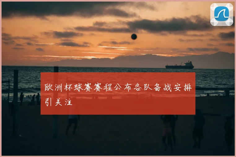欧洲杯球赛赛程公布各队备战安排引关注