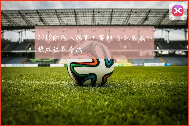 2019欧冠八强赛开赛即 各队备战四强席位争夺战