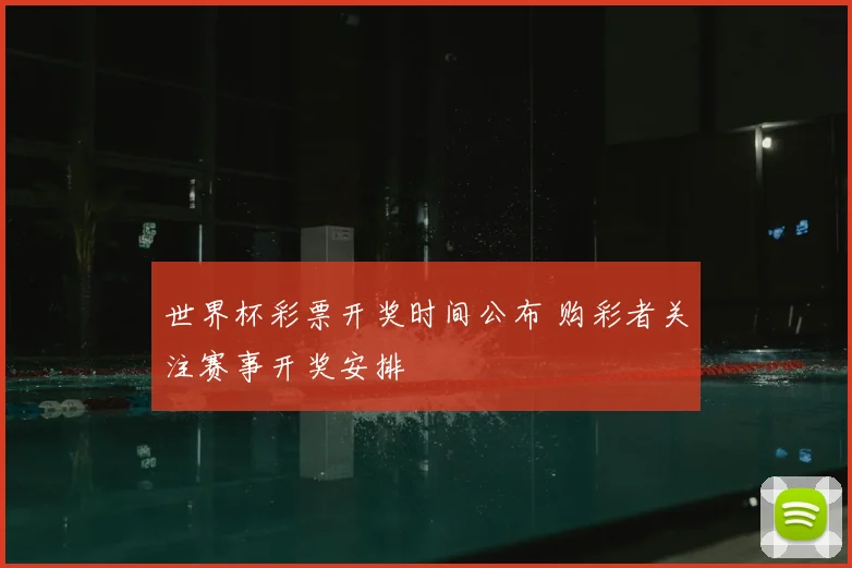世界杯彩票开奖时间公布 购彩者关注赛事开奖安排