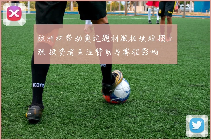 欧洲杯带动奥运题材股板块短期上涨 投资者关注赞助与赛程影响