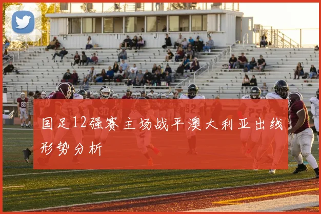 国足12强赛主场战平澳大利亚出线形势分析