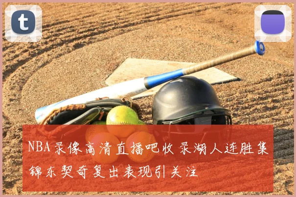 NBA录像高清直播吧收录湖人连胜集锦东契奇复出表现引关注