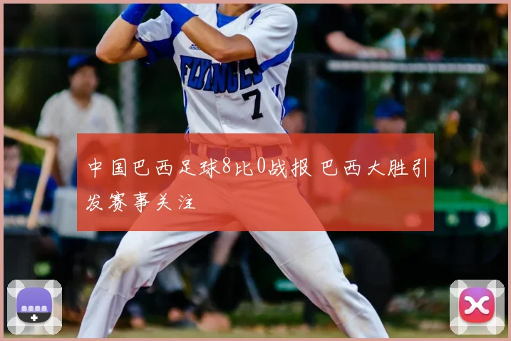 中国巴西足球8比0战报 巴西大胜引发赛事关注
