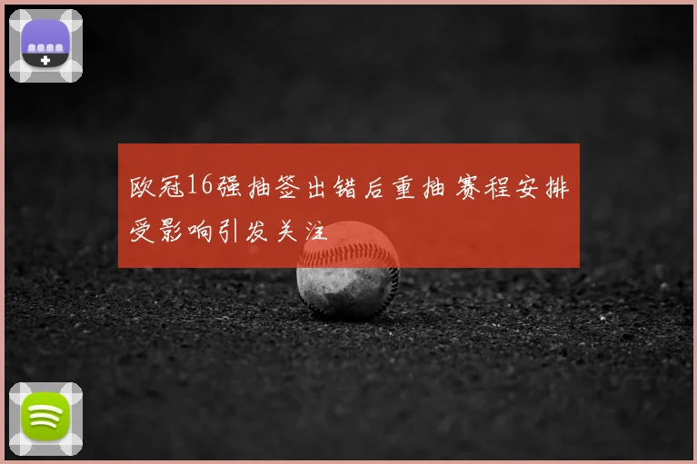 欧冠16强抽签出错后重抽 赛程安排受影响引发关注