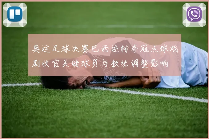 奥运足球决赛巴西逆转夺冠点球戏剧收官关键球员与教练调整影响