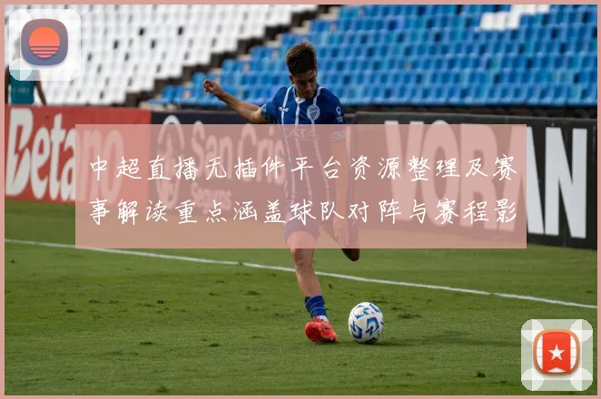 中超直播无插件平台资源整理及赛事解读重点涵盖球队对阵与赛程影响