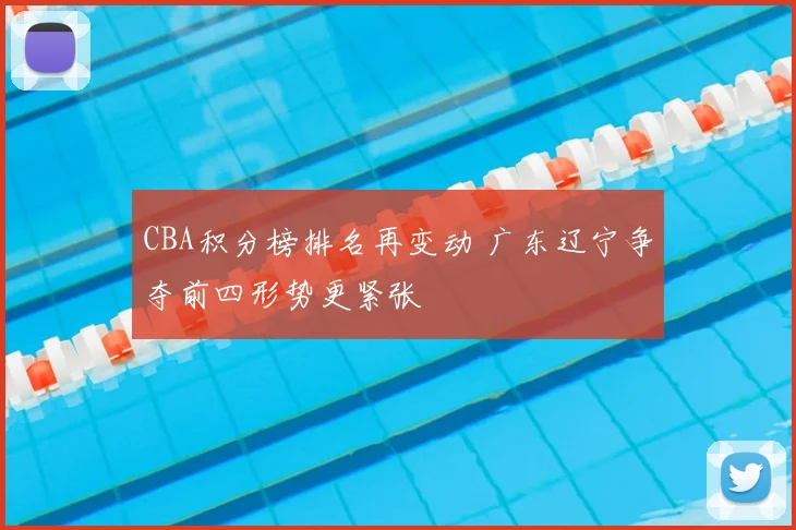 CBA积分榜排名再变动 广东辽宁争夺前四形势更紧张