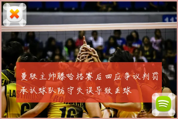 曼联主帅滕哈格赛后回应争议判罚承认球队防守失误导致丢球