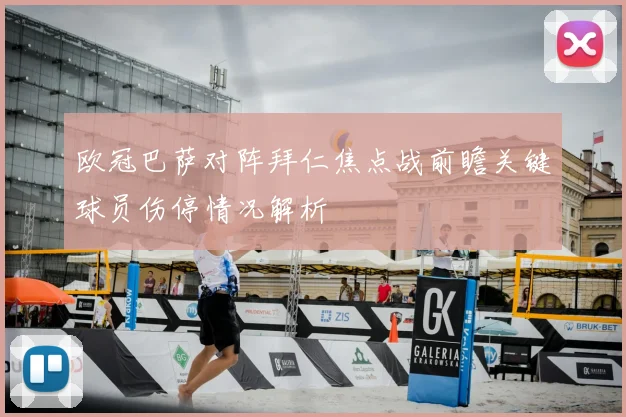 欧冠巴萨对阵拜仁焦点战前瞻关键球员伤停情况解析