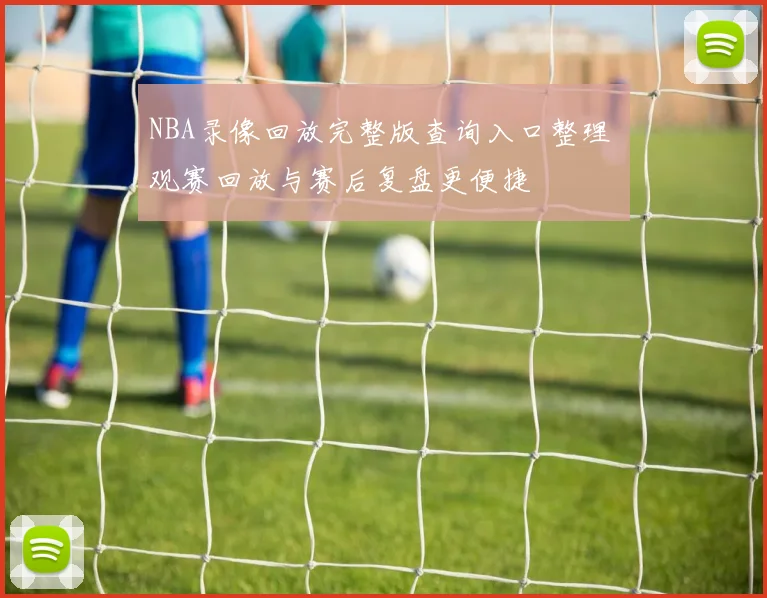 NBA录像回放完整版查询入口整理 观赛回放与赛后复盘更便捷