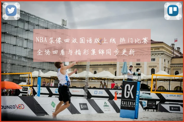 NBA录像回放国语版上线 热门比赛全场回看与精彩集锦同步更新