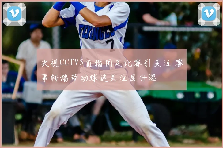 央视CCTV5直播国足比赛引关注 赛事转播带动球迷关注度升温