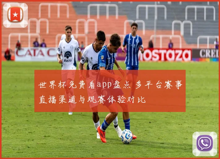 世界杯免费看app盘点 多平台赛事直播渠道与观赛体验对比