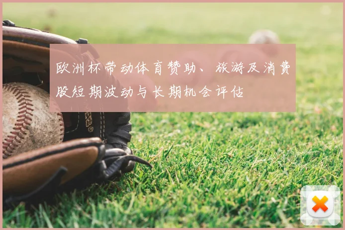 欧洲杯带动体育赞助、旅游及消费股短期波动与长期机会评估