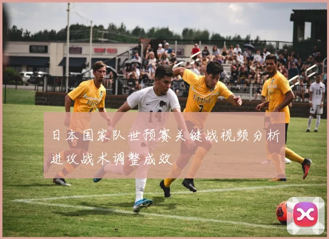 日本国家队世预赛关键战视频分析进攻战术调整成效