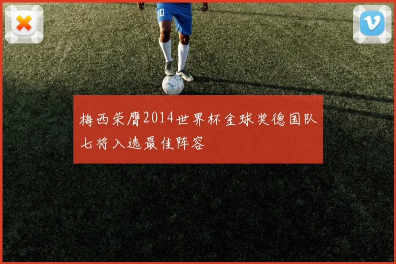梅西荣膺2014世界杯金球奖德国队七将入选最佳阵容