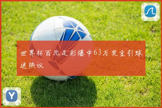 世界杯百元足彩爆中63万奖金引球迷热议