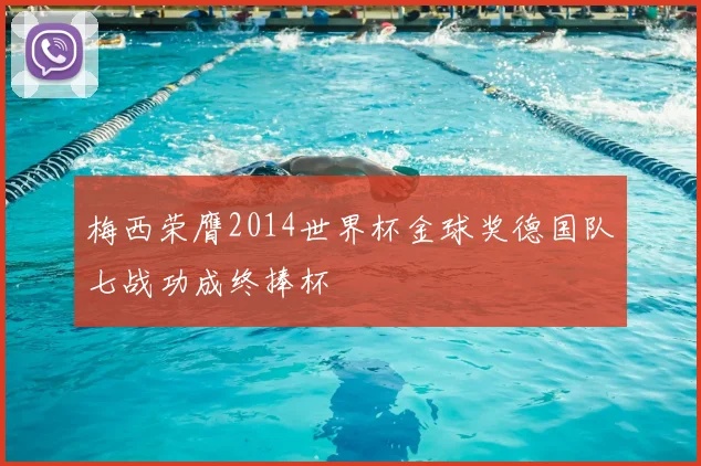 梅西荣膺2014世界杯金球奖德国队七战功成终捧杯